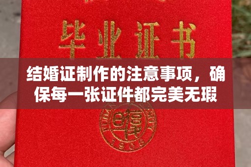 安源结婚证制作的注意事项，确保每一张证件都完美无瑕